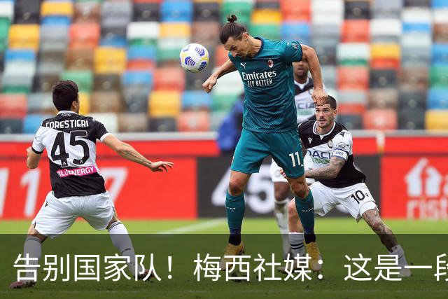 告别国家队！梅西社媒：这是一段不可思议的旅程，会永远感谢你们