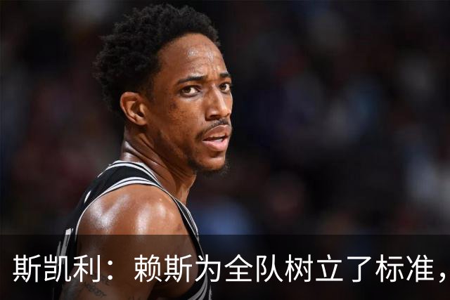 斯凯利：赖斯为全队树立了标准，向他学习让我很受鼓舞
