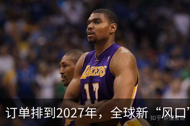 订单排到2027年，全球新“风口”，来了