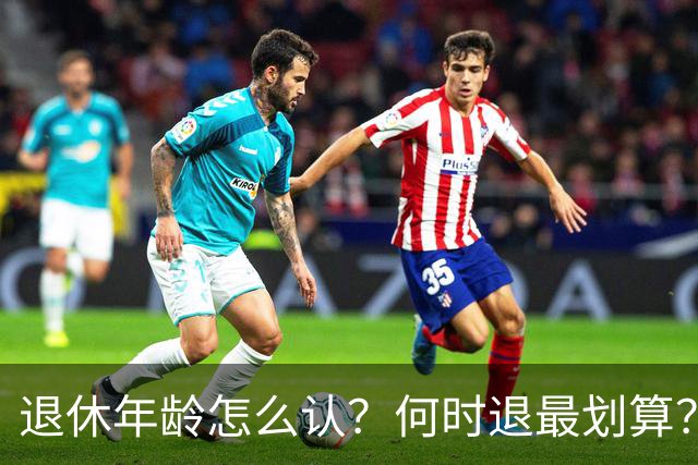 退休年龄怎么认？何时退最划算？