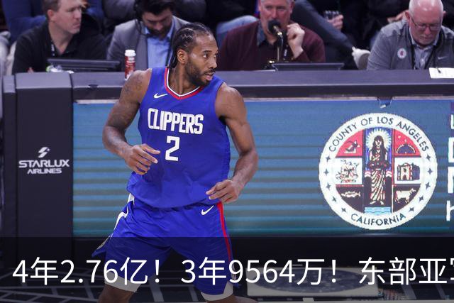 4年2.76亿！3年9564万！东部亚军卷土重来，17人豪阵继续冲冠