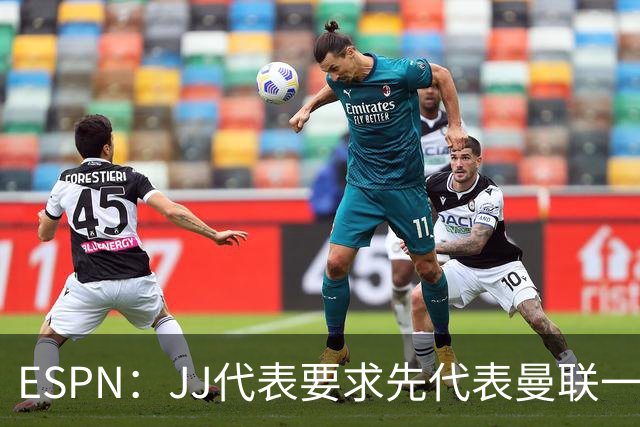 ESPN：JJ代表要求先代表曼联一队踢3场20分钟，再谈合同问题